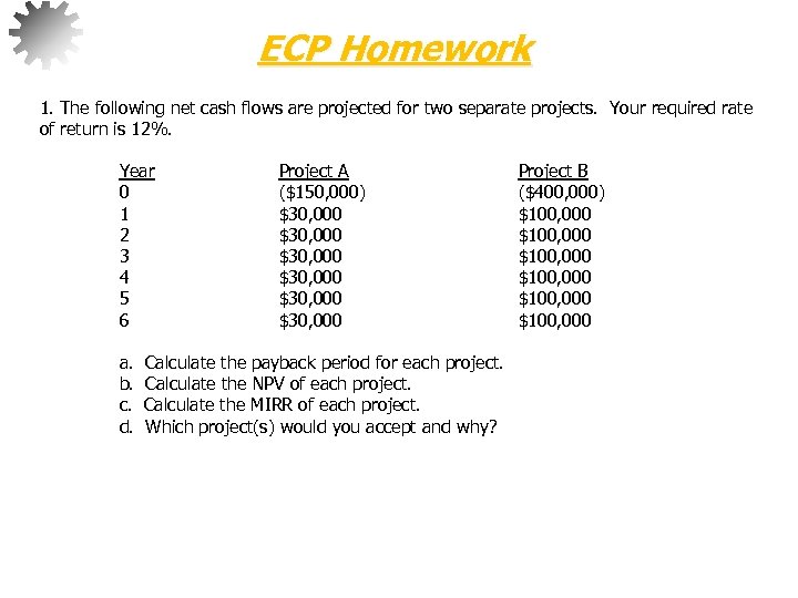 ECP Homework 1. The following net cash flows are projected for two separate projects.