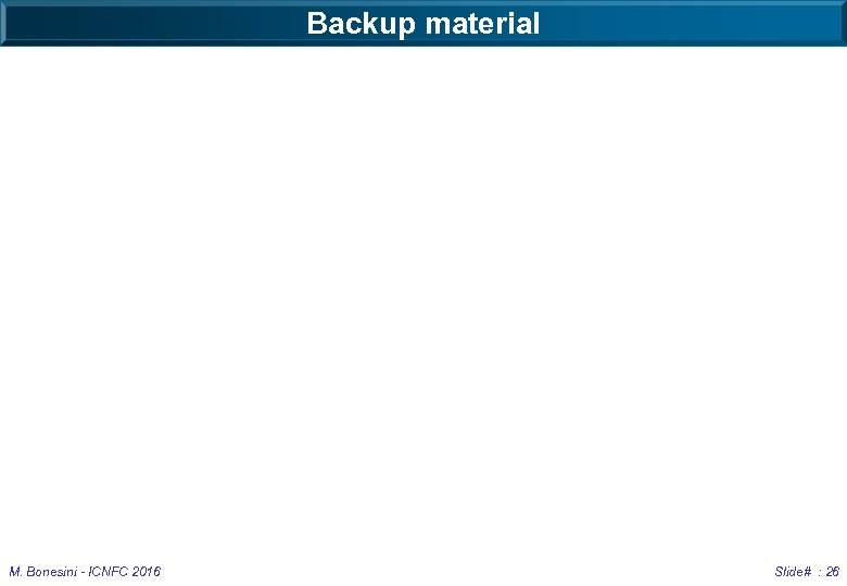 Backup material M. Bonesini - ICNFC 2016 Slide# : 26 