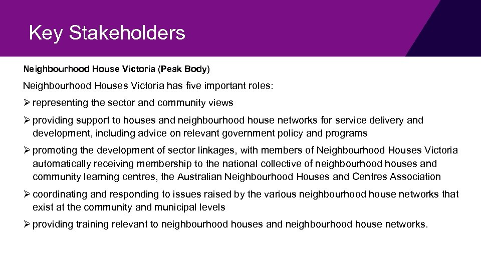 Key Stakeholders Neighbourhood House Victoria (Peak Body) Neighbourhood Houses Victoria has five important roles: