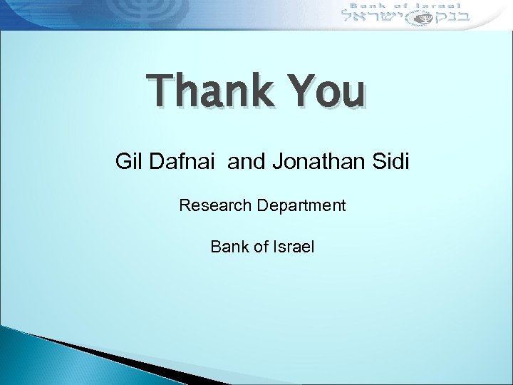 Thank You Gil Dafnai and Jonathan Sidi Research Department Bank of Israel 