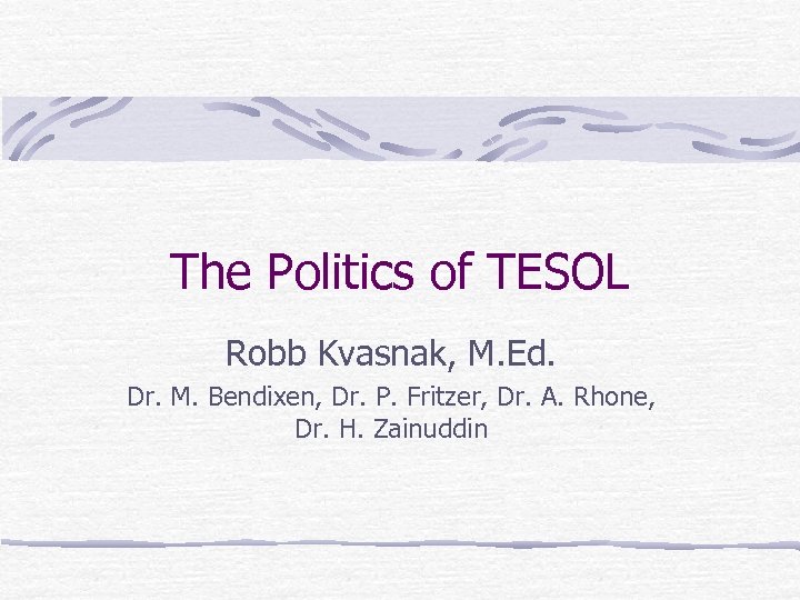 The Politics of TESOL Robb Kvasnak, M. Ed. Dr. M. Bendixen, Dr. P. Fritzer,