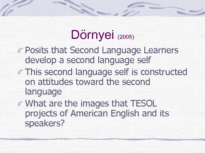 Dörnyei (2005) Posits that Second Language Learners develop a second language self This second