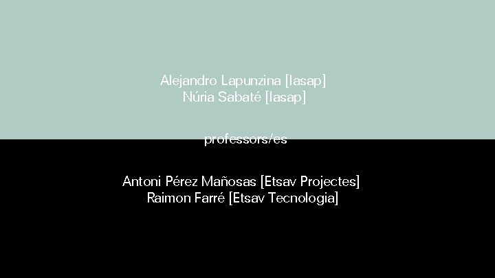 Alejandro Lapunzina [Iasap] Núria Sabaté [Iasap] professors/es Antoni Pérez Mañosas [Etsav Projectes] Raimon Farré