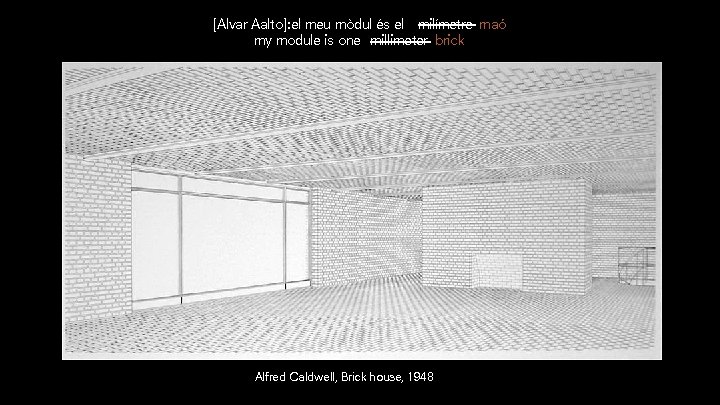 [Alvar Aalto]: el meu mòdul és el milímetre maó my module is one millimeter