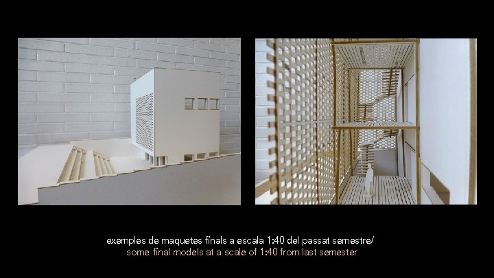 exemples de maquetes finals a escala 1: 40 del passat semestre/ some final models