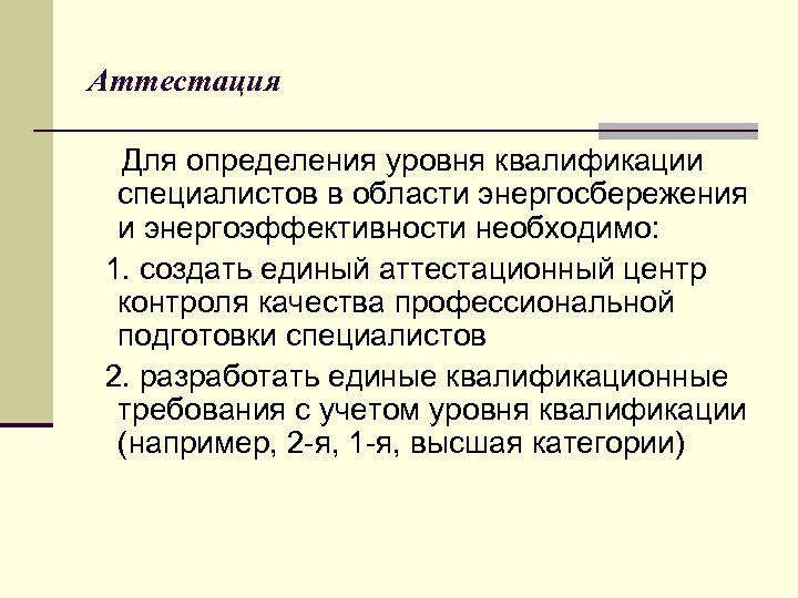 Аттестация Для определения уровня квалификации специалистов в области энергосбережения и энергоэффективности необходимо: 1. создать