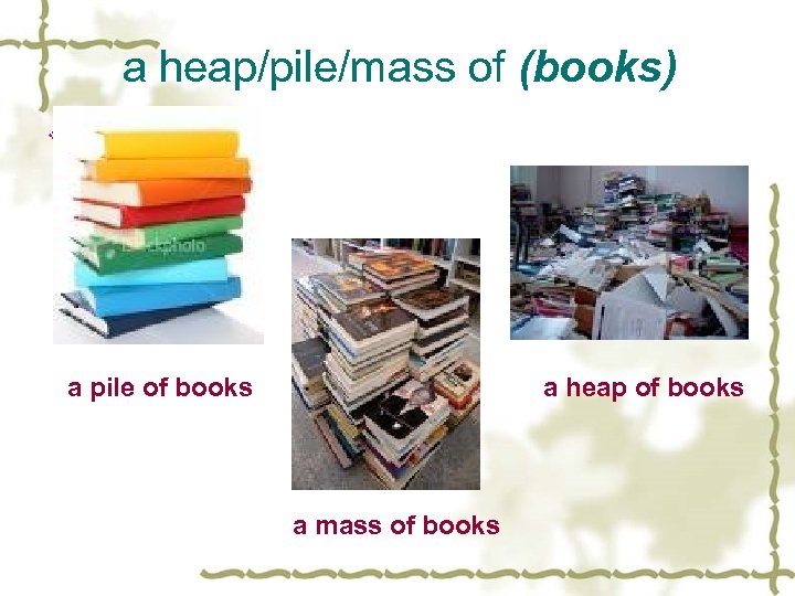 a heap/pile/mass of (books) v a heap of books a pile of books a