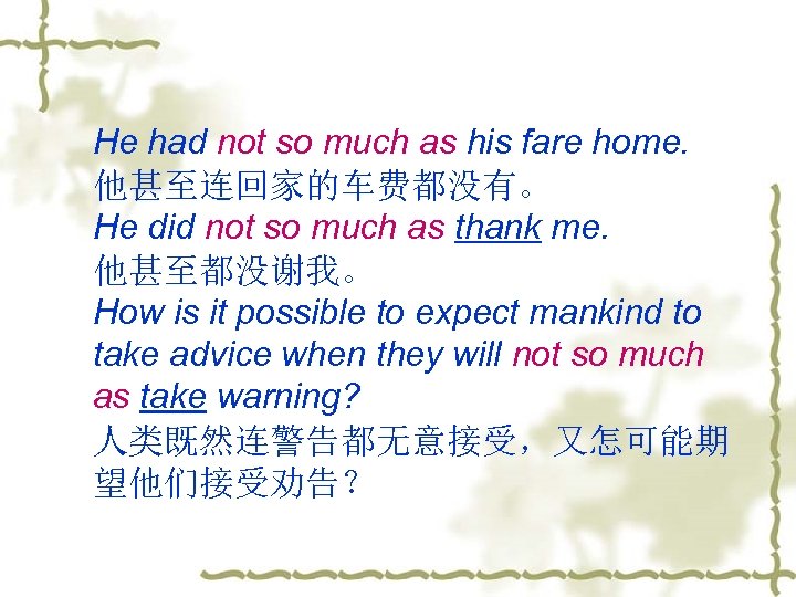 He had not so much as his fare home. 他甚至连回家的车费都没有。 He did not so