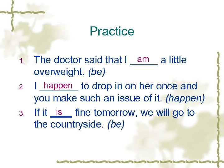 Practice 1. 2. 3. am The doctor said that I _____ a little overweight.