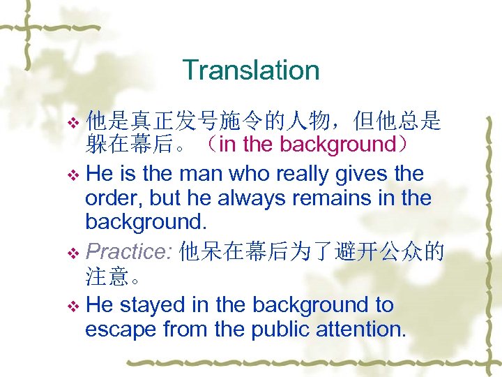 Translation v 他是真正发号施令的人物，但他总是 躲在幕后。（in the background） v He is the man who really gives