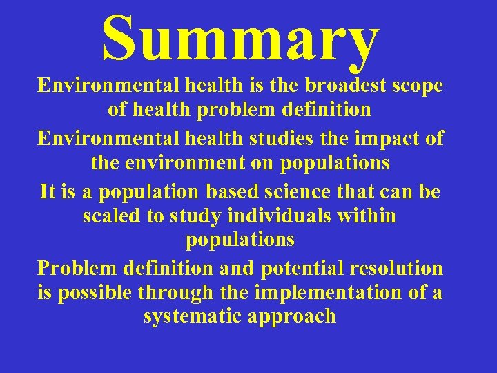 Summary Environmental health is the broadest scope of health problem definition Environmental health studies