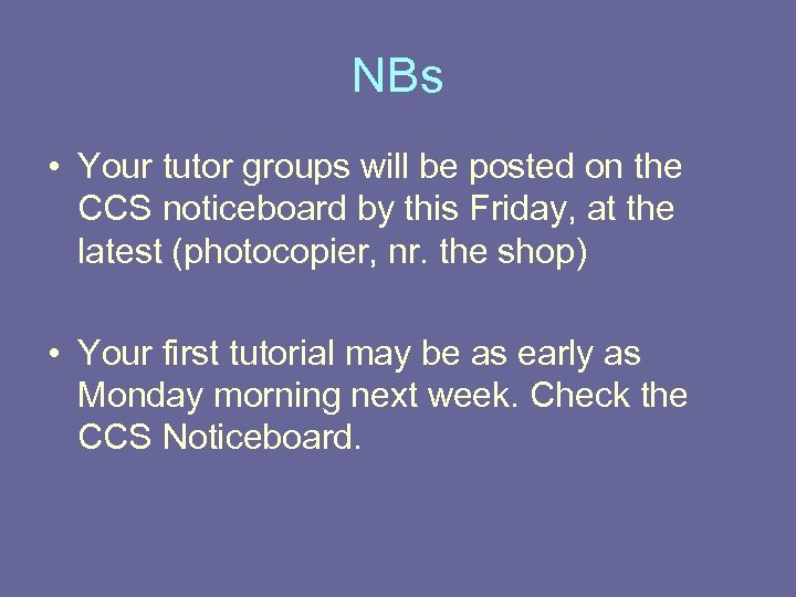 NBs • Your tutor groups will be posted on the CCS noticeboard by this