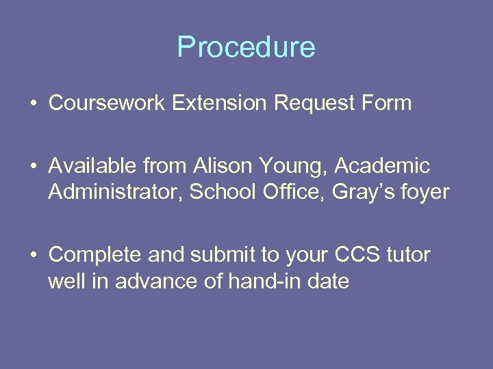 Procedure • Coursework Extension Request Form • Available from Alison Young, Academic Administrator, School