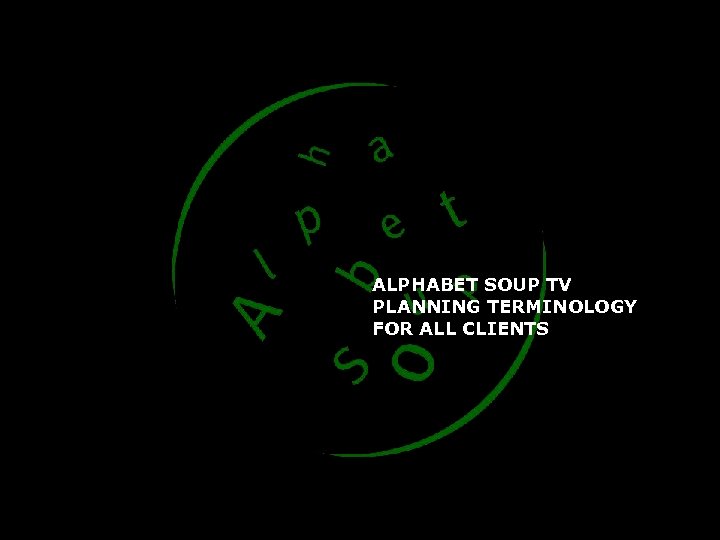 ALPHABET SOUP TV PLANNING TERMINOLOGY FOR ALL CLIENTS 