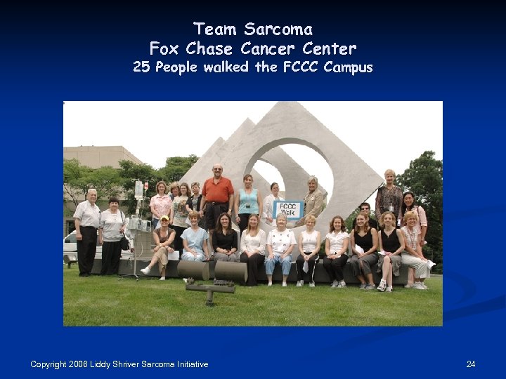 Team Sarcoma Fox Chase Cancer Center 25 People walked the FCCC Campus Copyright 2006