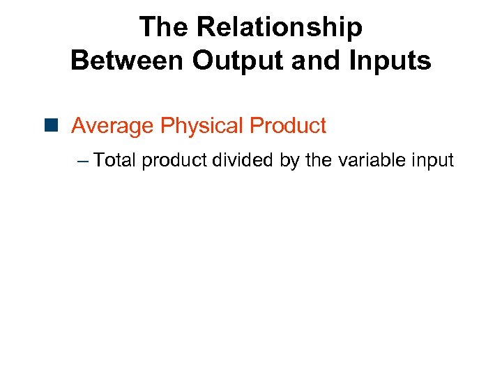 The Relationship Between Output and Inputs n Average Physical Product – Total product divided
