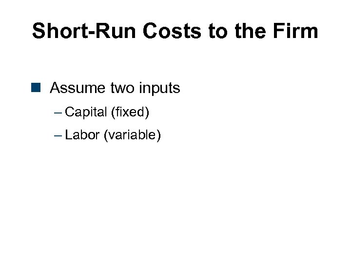 Short-Run Costs to the Firm n Assume two inputs – Capital (fixed) – Labor