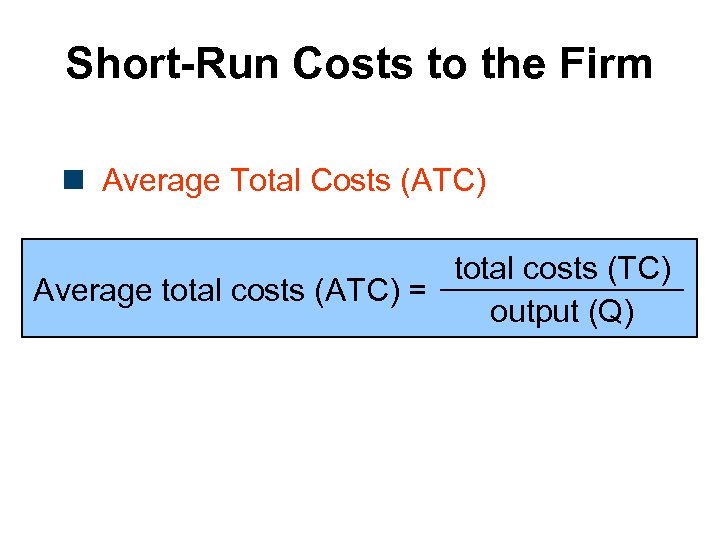 Short-Run Costs to the Firm n Average Total Costs (ATC) total costs (TC) Average
