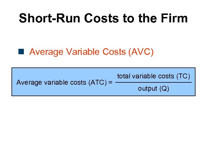 Short-Run Costs to the Firm n Average Variable Costs (AVC) Average variable costs (ATC)