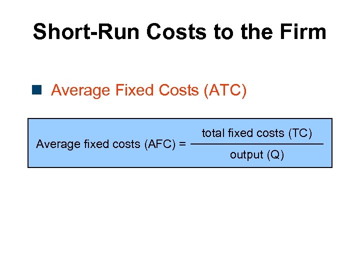 Short-Run Costs to the Firm n Average Fixed Costs (ATC) Average fixed costs (AFC)