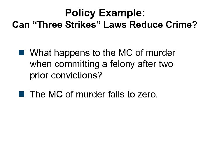 Policy Example: Can “Three Strikes” Laws Reduce Crime? n What happens to the MC