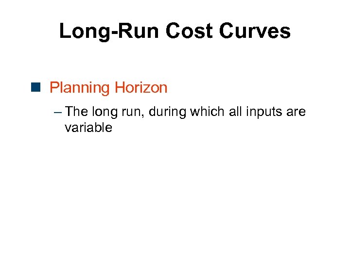 Long-Run Cost Curves n Planning Horizon – The long run, during which all inputs