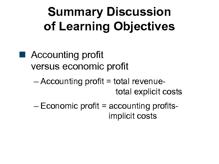 Summary Discussion of Learning Objectives n Accounting profit versus economic profit – Accounting profit