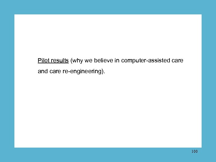 Pilot results (why we believe in computer-assisted care and care re-engineering). 100 