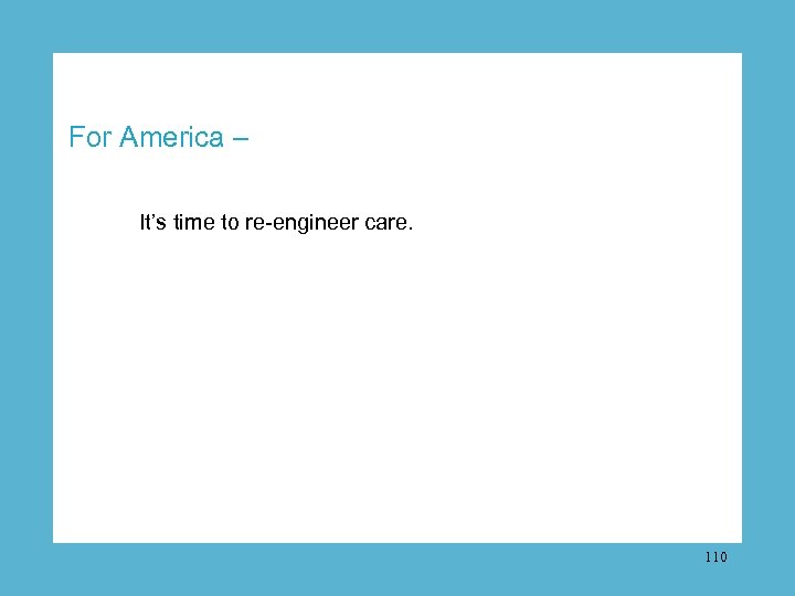 For America – It’s time to re-engineer care. 110 