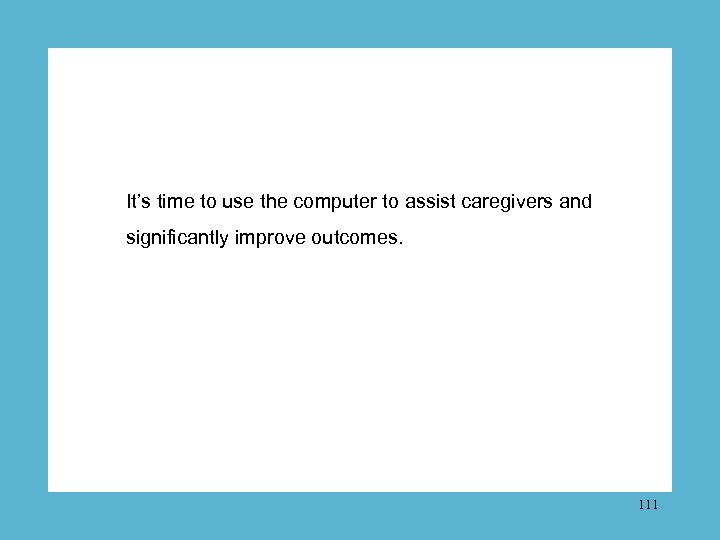 It’s time to use the computer to assist caregivers and significantly improve outcomes. 111