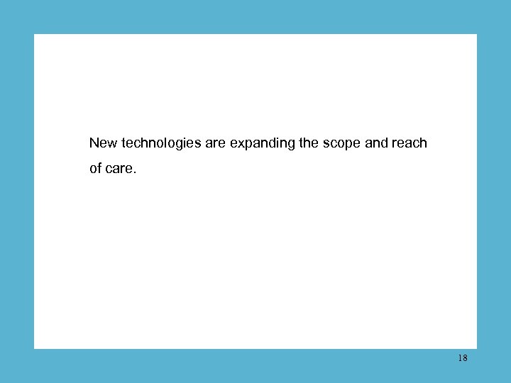 New technologies are expanding the scope and reach of care. 18 