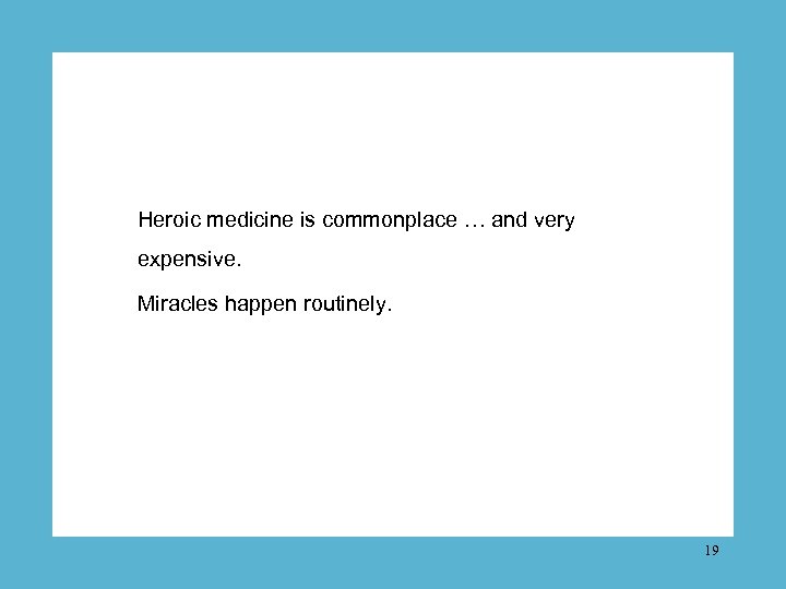 Heroic medicine is commonplace … and very expensive. Miracles happen routinely. 19 