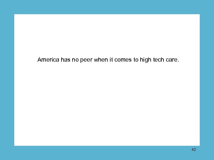 America has no peer when it comes to high tech care. 42 