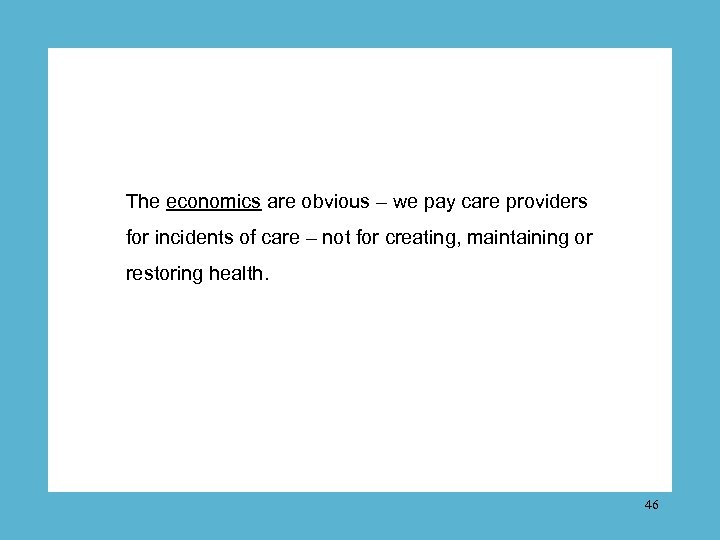 The economics are obvious – we pay care providers for incidents of care –