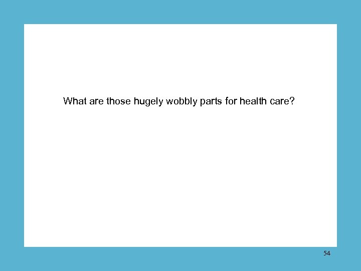 What are those hugely wobbly parts for health care? 54 