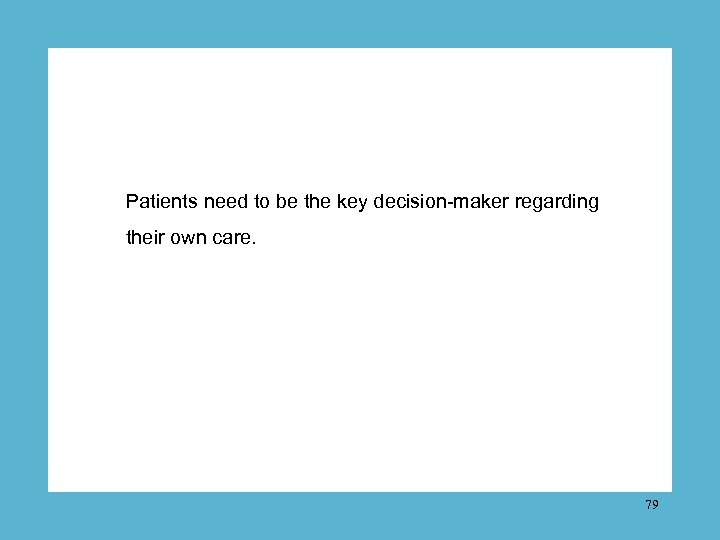 Patients need to be the key decision-maker regarding their own care. 79 