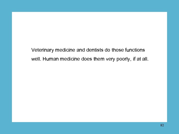 Veterinary medicine and dentists do those functions well. Human medicine does them very poorly,