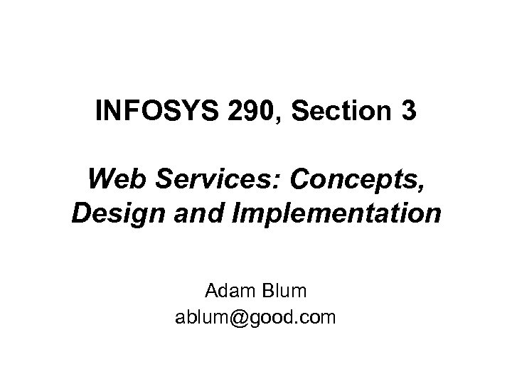 INFOSYS 290, Section 3 Web Services: Concepts, Design and Implementation Adam Blum ablum@good. com