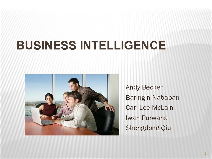 BUSINESS INTELLIGENCE Andy Becker Baringin Nababan Cari Lee Mc. Lain Iwan Purwana Shengdong Qiu