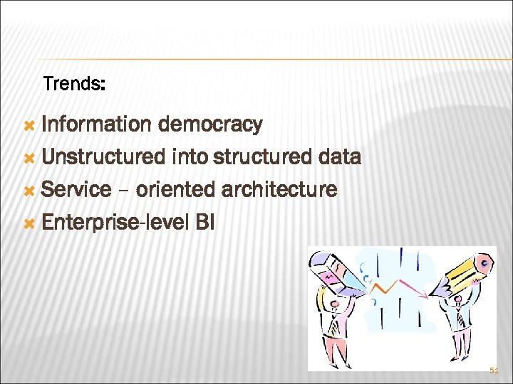 Trends: Information democracy Unstructured into structured data Service – oriented architecture Enterprise-level BI 51