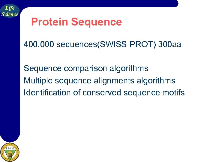 Life Science Protein Sequence 400, 000 sequences(SWISS-PROT) 300 aa Sequence comparison algorithms Multiple sequence