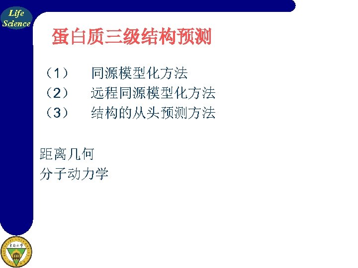 Life Science 蛋白质三级结构预测 （1） 同源模型化方法 （2） 远程同源模型化方法 （3） 结构的从头预测方法 距离几何 分子动力学 