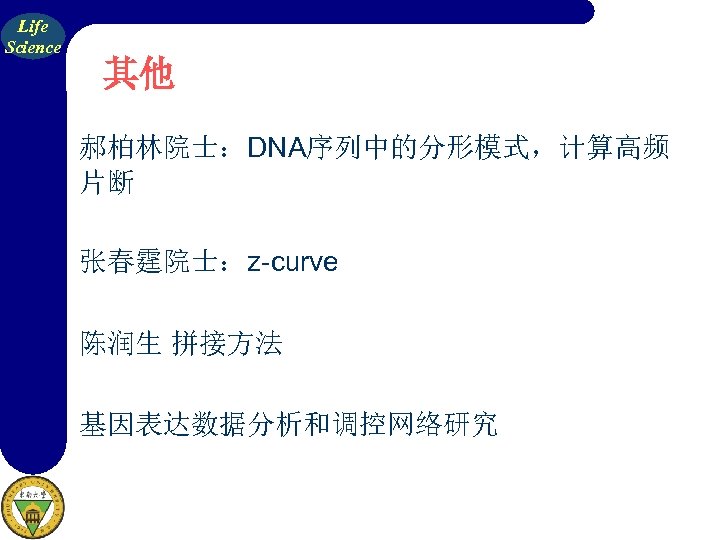 Life Science 其他 郝柏林院士：DNA序列中的分形模式，计算高频 片断 张春霆院士：z-curve 陈润生 拼接方法 基因表达数据分析和调控网络研究 