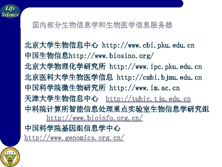 Life Science 国内部分生物信息学和生物医学信息服务器 北京大学生物信息中心 http: //www. cbi. pku. edu. cn 中国生物信息http: //www. biosino. org/