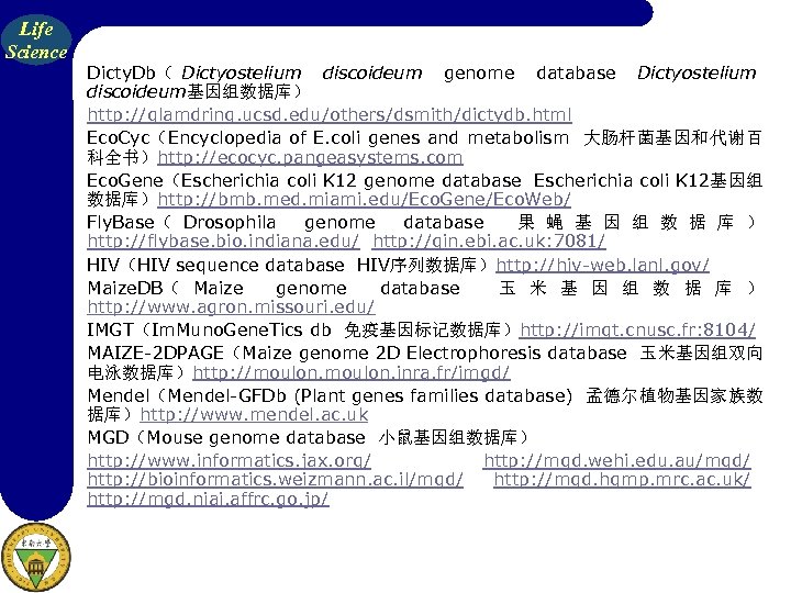 Life Science Dicty. Db（ Dictyostelium discoideum genome database Dictyostelium discoideum基因组数据库） http: //glamdring. ucsd. edu/others/dsmith/dictydb.