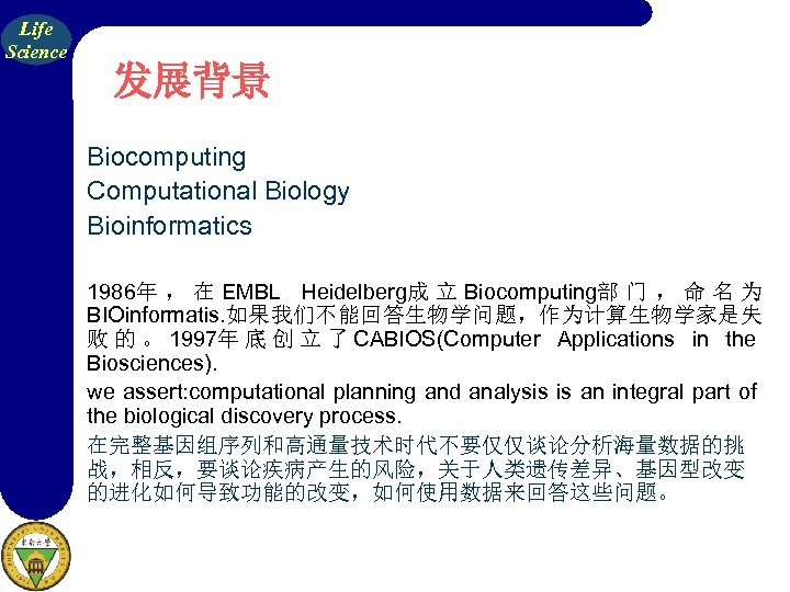 Life Science 发展背景 Biocomputing Computational Biology Bioinformatics 1986年 ， 在 EMBL Heidelberg成 立 Biocomputing部