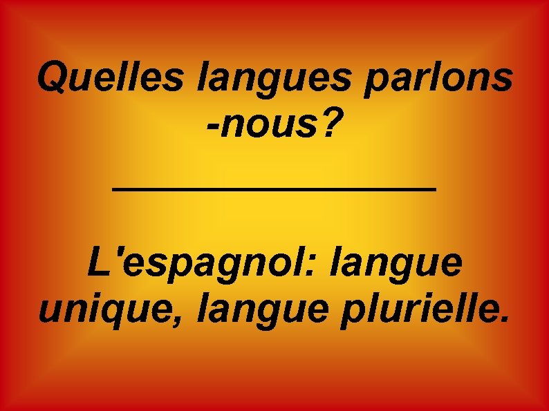 Quelles langues parlons -nous? _______ L'espagnol: langue unique, langue plurielle. 