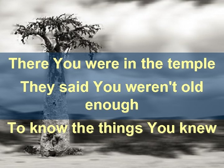 There You were in the temple They said You weren't old enough To know