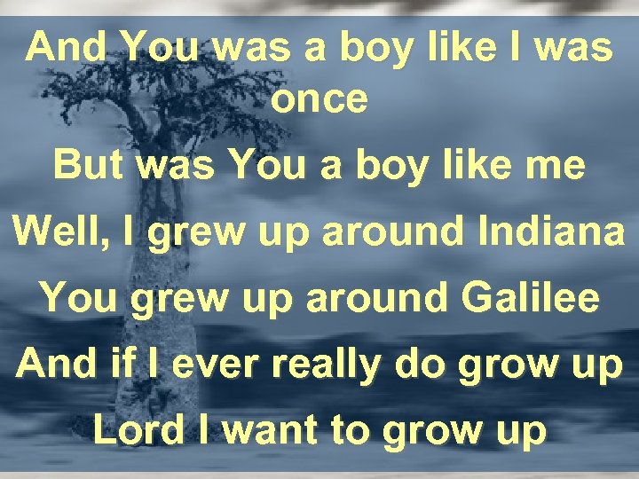 And You was a boy like I was once But was You a boy