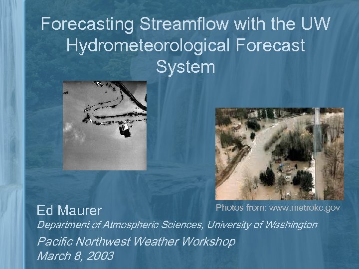 Forecasting Streamflow with the UW Hydrometeorological Forecast System Ed Maurer Photos from: www. metrokc.